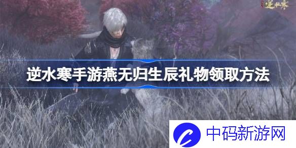 逆水寒手游燕无归生辰礼物怎么获得 逆水寒手游燕无归生辰礼物领取方法