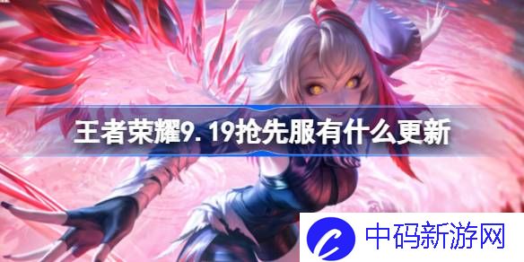 王者荣耀9.19抢先服有什么更新 ​王者荣耀9月19日更新内容介绍
