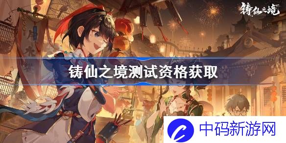 铸仙之境测试资格怎么获得 铸仙之境内测资格获取方法