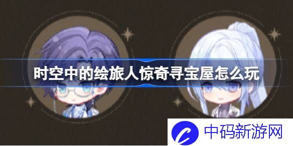 时空中的绘旅人惊奇寻宝屋怎么玩 绘旅人惊奇寻宝屋活动玩法介绍
