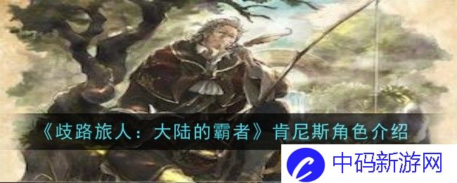 歧路旅人大陆的霸者肯尼斯角色怎么样-歧路旅人大陆的霸者肯尼斯角色角色介绍