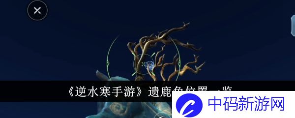 逆水寒手游遗鹿角位置在哪里-遗鹿角位置一览