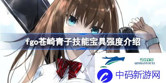 fgo苍崎青子技能宝具怎么样-fgo苍崎青子技能宝具强度介绍