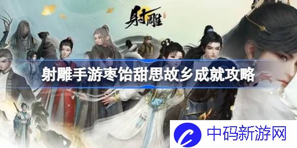 射雕手游枣饴甜思故乡成就怎么达成 射雕手游枣饴甜思故乡成就攻略