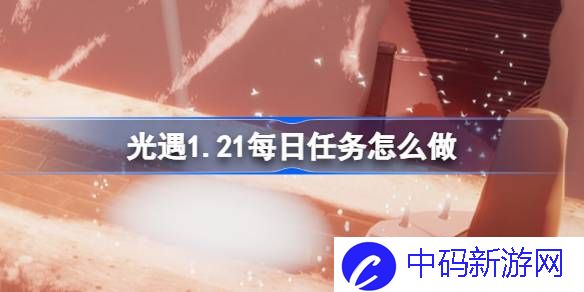 光遇1.21每日任务怎么做 光遇1月21日每日任务做法攻略