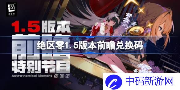 绝区零1.5版本前瞻兑换码分享 绝区零1.5前瞻直播兑换码是什么