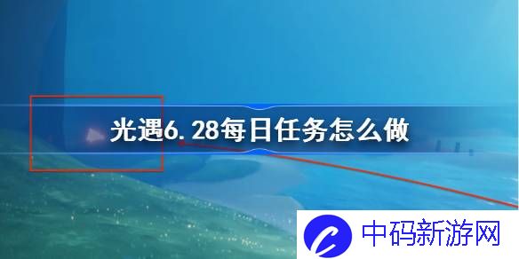 光遇6.28每日任务怎么做 光遇6月28日每日任务做法攻略
