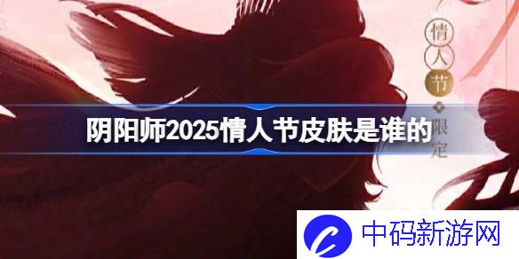 阴阳师2025情人节皮肤是谁的 阴阳师2025情人节皮肤一览