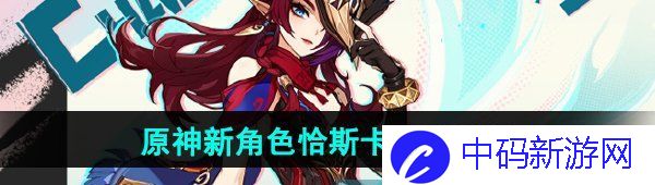 《原神》新角色恰斯卡上线时间