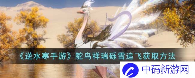 逆水寒手游鸵鸟祥瑞砾雪追飞怎么获得-逆水寒手游鸵鸟祥瑞砾雪追飞获取方法