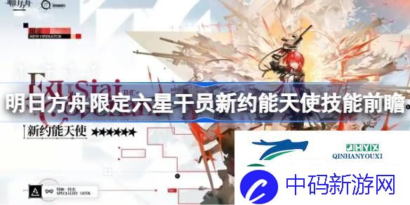 明日方舟限定六星干员新约能天使技能前瞻-明日方舟新约能天使技能怎么样