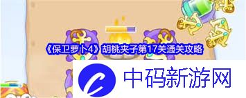保卫萝卜4胡桃夹子第17关怎么通关