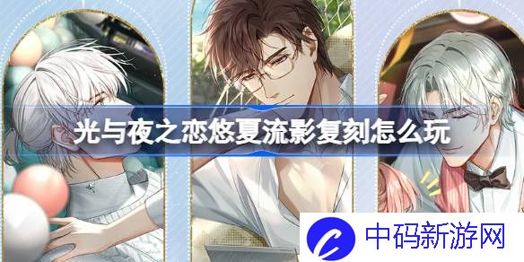 光与夜之恋悠夏流影复刻怎么玩 光与夜之恋悠夏流影复刻活动介绍