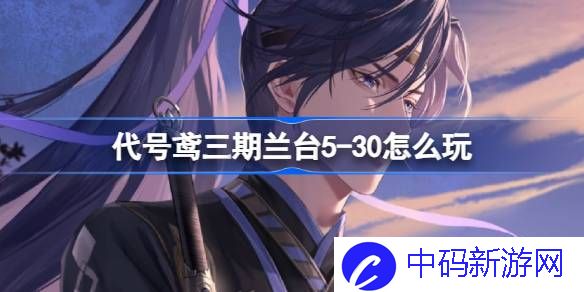 代号鸢三期兰台5-30怎么玩 代号鸢兰台第三期5-30关卡攻略