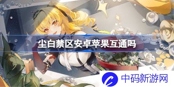 尘白禁区安卓苹果互通吗 ios和安卓是否能一起玩