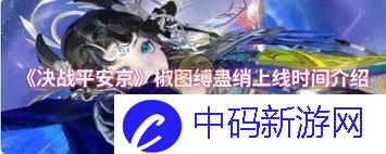 决战平安京椒图缚蛊绡何时上线