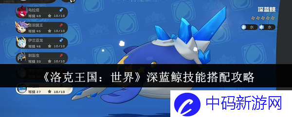 深蓝鲸技能搭配攻略剖析？尽揽《洛克王国：世界》的魅力与潜力
