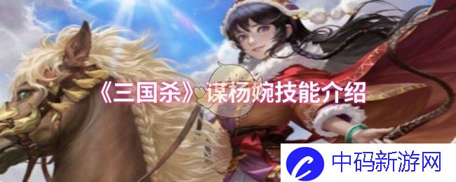 怎样在《三国杀》中充分发挥谋杨婉技能的独特魅力？ 揭秘游戏策略与战术