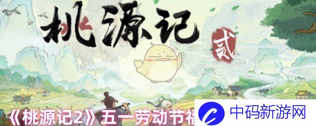 桃源记2五一劳动节福利兑换码分享，让我们一起欢庆劳动的喜悦与丰收！