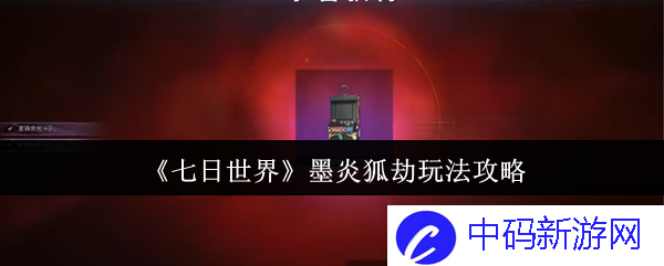《七日世界》墨炎狐劫怎么玩？ 全面攻略解析与玩法技巧