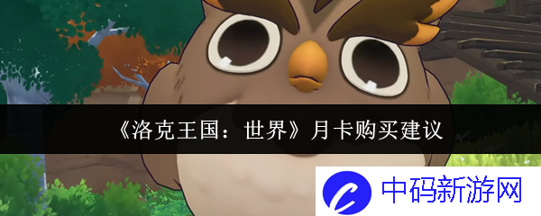 购买《洛克王国：世界》月卡的最佳建议，如何选择更合适的时机？