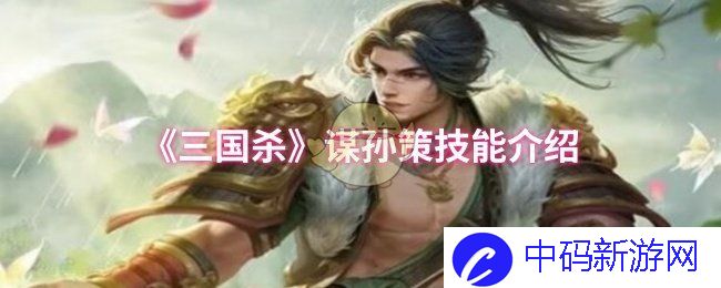 在《三国杀》中，谋略与智计并重的孙策如何改变战局？探寻他的独特技能