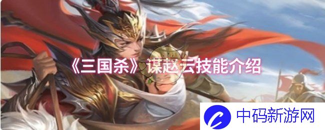 《三国杀》中的智勇双全——赵云技能详细解析，你知道多少？
