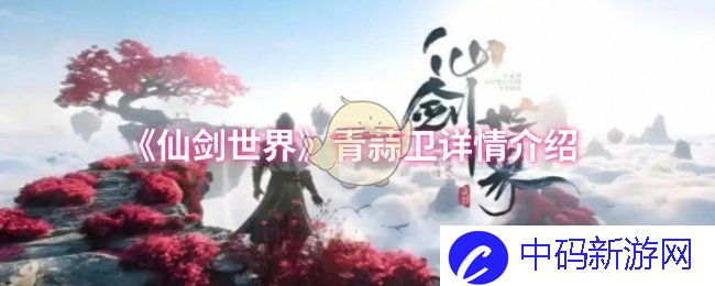 青蒜卫为谁而生？ 见证仙剑世界的奇幻与悲壮