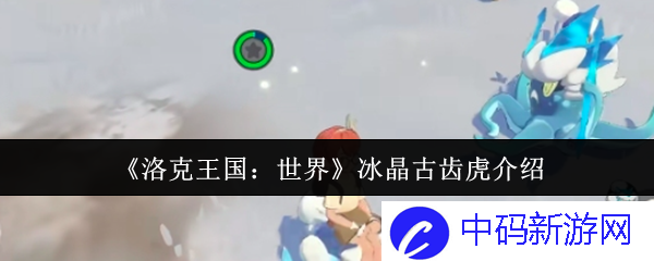 探秘《洛克王国：世界》中冰晶古齿虎的奇妙魅力与强大技能