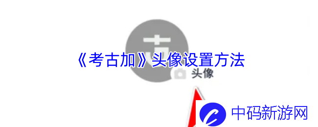 考古加头像设置方法是什么？ 教你轻松完成个性化设置