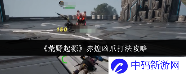 《荒野起源》赤煌凶爪打法攻略：掌握必胜技巧，带你征服凶爪之敌