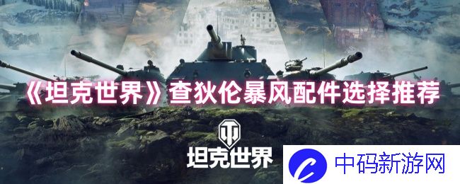 《坦克世界》查狄伦暴风配件选择推荐——高手玩家的绝密指南