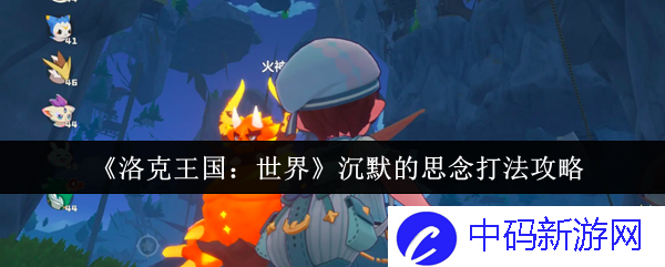《洛克王国：世界》沉默的思念如何通关？详细攻略与解读