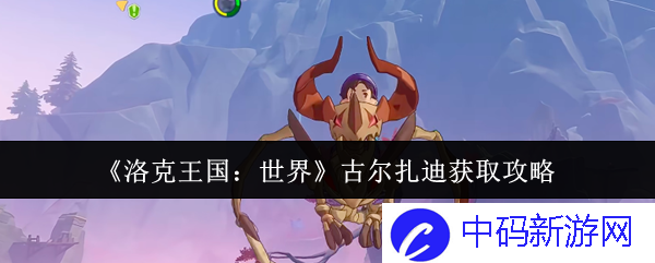 如何在洛克王国：世界中轻松获取古尔扎迪？ 掌握技巧与策略