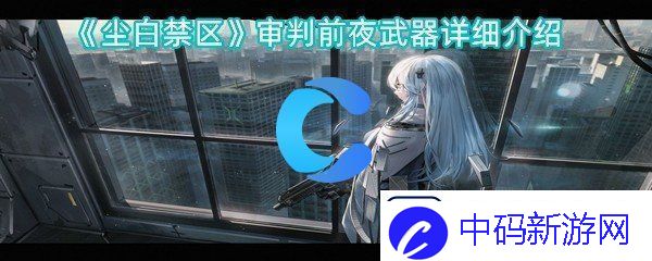 尘白禁区审判前夕武器详细介绍