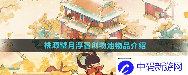 桃源深处有人家桃源璧月飘香创物池珍稀物品详细介绍