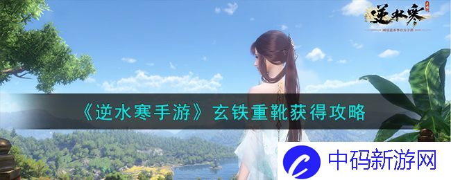 逆水寒手游玄铁重靴获得攻略