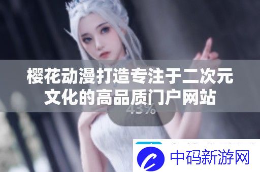 樱花动漫打造专注于二次元文化的高品质门户站