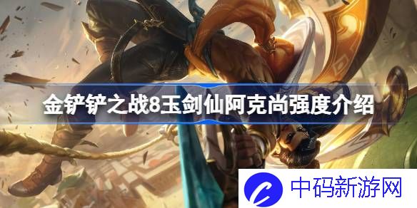 金铲铲之战8玉剑仙阿克尚强度怎么样 金铲铲之战8玉剑仙阿克尚强度介绍