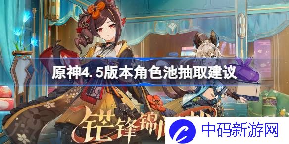 原神4.5版本角色池抽取建议 原神4.5卡池角色值得抽吗
