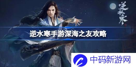 逆水寒手游深海之友怎么做 逆水寒手游深海之友攻略