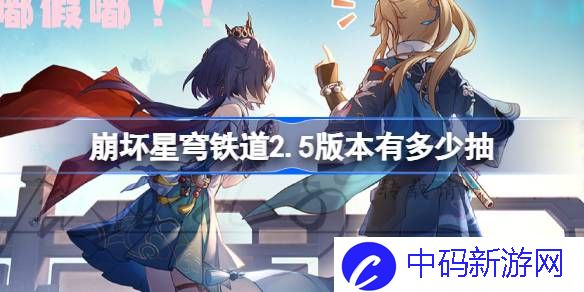 崩坏星穹铁道2.5版本有多少抽 崩铁2.5版本可获取抽数介绍