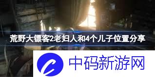 荒野大镖客2中老太太的四个儿子位置 探寻荒野大镖客2老太太4个儿子的具体地点