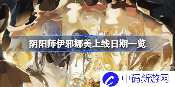 阴阳师伊邪娜美什么时候上线 阴阳师伊邪娜美上线日期一览