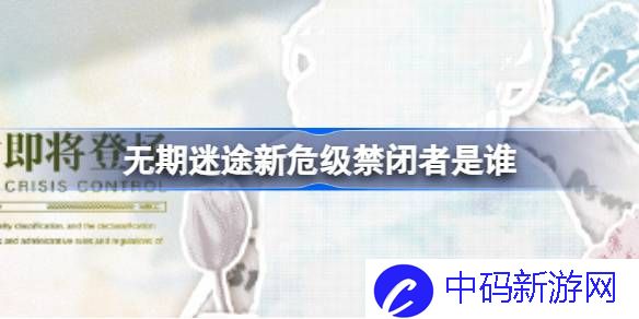 无期迷途新危级禁闭者是谁 无期迷途7.12新危级角色介绍