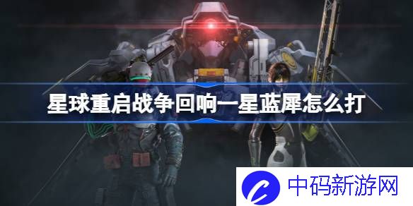 星球重启战争回响一星蓝犀怎么打 星球重启战争回响一星蓝犀通关攻略