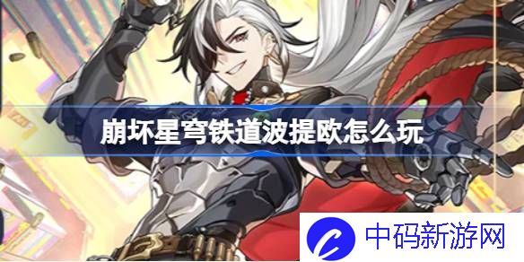 崩坏星穹铁道波提欧怎么玩 崩坏星穹铁道波提欧角色机制介绍