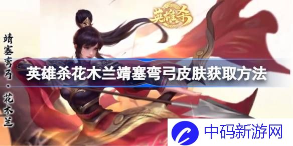 英雄杀花木兰靖塞弯弓皮肤怎么获取 英雄杀花木兰靖塞弯弓皮肤获取方法