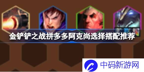 金铲铲之战拼多多阿克尚选择搭配推荐 金铲铲之战拼多多阿克尚该怎么搭配