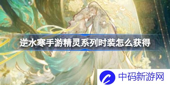 逆水寒手游精灵系列时装怎么获得 逆水寒手游精灵系列时装获得